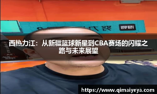 悟空体育西热力江：从新疆篮球新星到CBA赛场的闪耀之路与未来展望