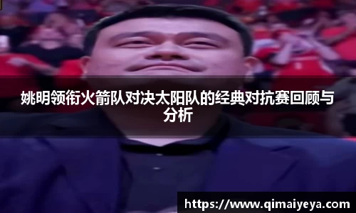 悟空体育姚明领衔火箭队对决太阳队的经典对抗赛回顾与分析