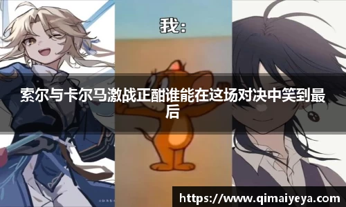 悟空体育索尔与卡尔马激战正酣谁能在这场对决中笑到最后